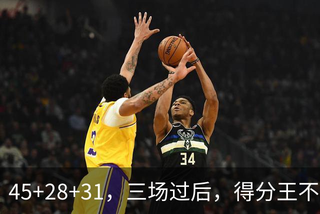 45+28+31，三场过后，得分王不是东契奇？